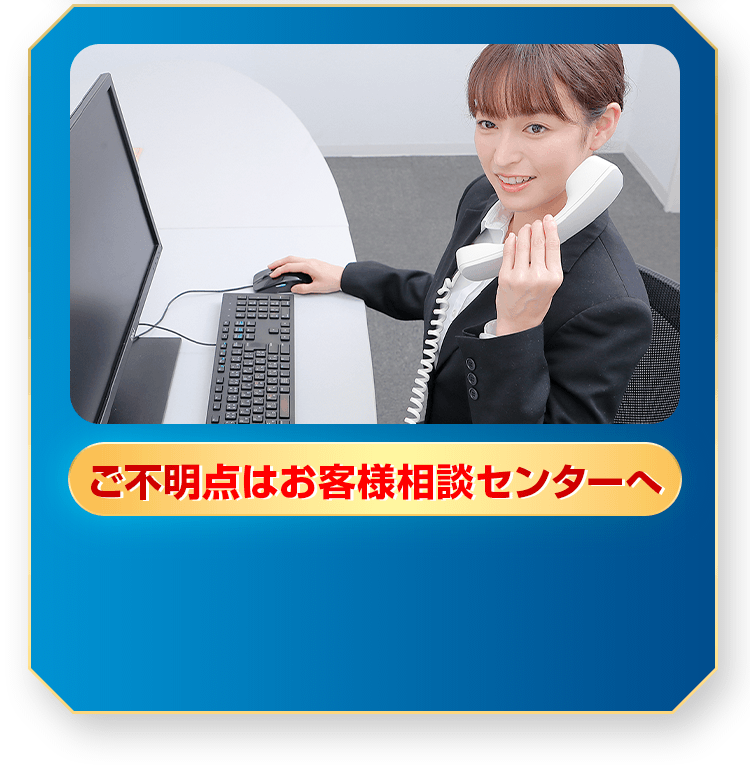 ご不明点はお客様相談センターへ
